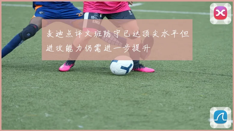 麦迪点评文班防守已达顶尖水平但进攻能力仍需进一步提升