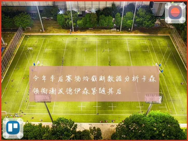 今年季后赛场均截断数据分析卡森领衔谢泼德伊森紧随其后