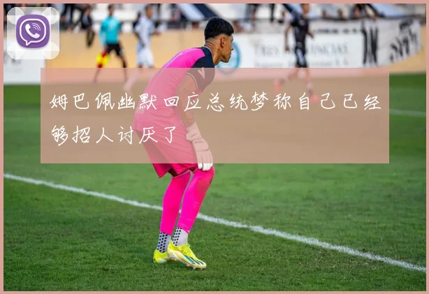 姆巴佩幽默回应总统梦称自己已经够招人讨厌了