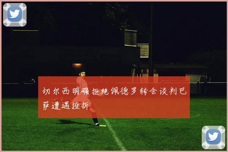 切尔西明确拒绝佩德罗转会谈判巴萨遭遇挫折