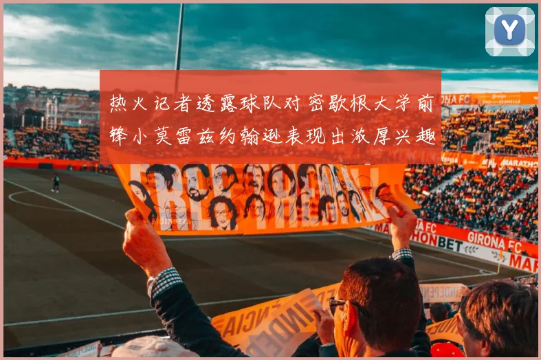 热火记者透露球队对密歇根大学前锋小莫雷兹约翰逊表现出浓厚兴趣