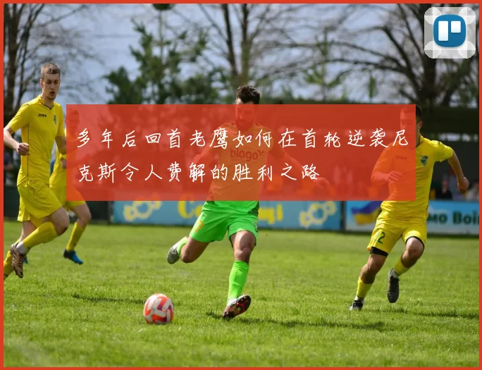 多年后回首老鹰如何在首轮逆袭尼克斯令人费解的胜利之路