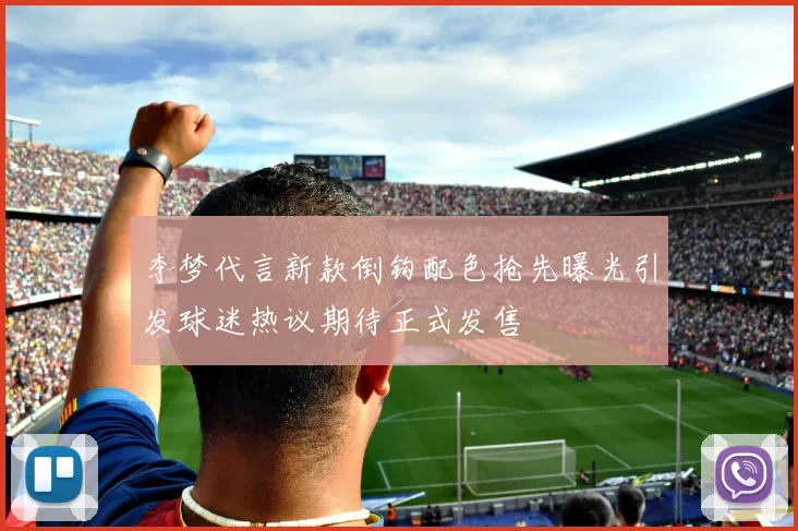 李梦代言新款倒钩配色抢先曝光引发球迷热议期待正式发售
