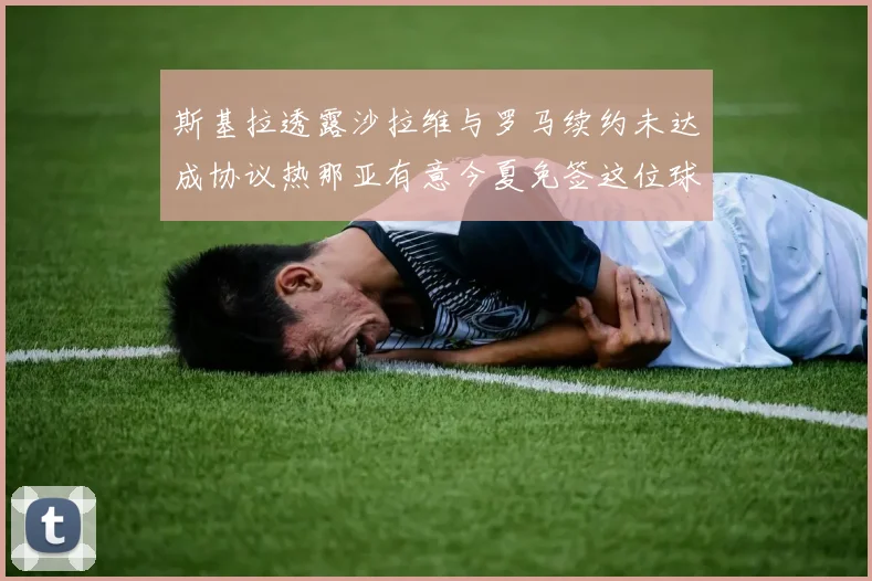 斯基拉透露沙拉维与罗马续约未达成协议热那亚有意今夏免签这位球员